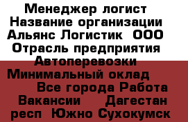 Менеджер-логист › Название организации ­ Альянс-Логистик, ООО › Отрасль предприятия ­ Автоперевозки › Минимальный оклад ­ 10 000 - Все города Работа » Вакансии   . Дагестан респ.,Южно-Сухокумск г.